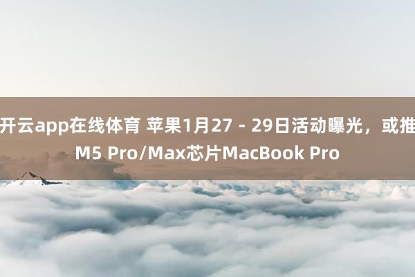 开云app在线体育 苹果1月27 - 29日活动曝光，或推M5 Pro/Max芯片MacBook Pro