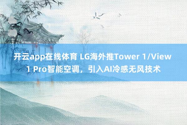 开云app在线体育 LG海外推Tower 1/View 1 Pro智能空调，引入AI冷感无风技术