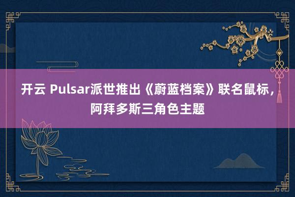 开云 Pulsar派世推出《蔚蓝档案》联名鼠标，阿拜多斯三角色主题