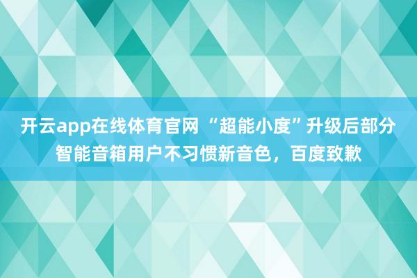 开云app在线体育官网 “超能小度”升级后部分智能音箱用户不习惯新音色，百度致歉