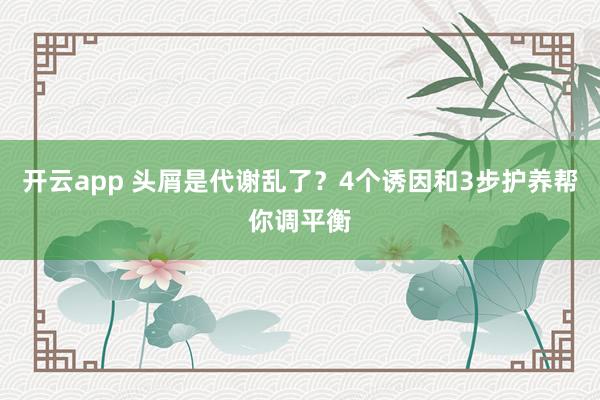 开云app 头屑是代谢乱了？4个诱因和3步护养帮你调平衡