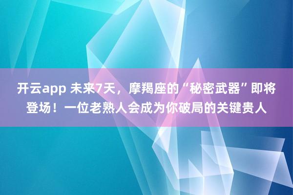 开云app 未来7天，摩羯座的“秘密武器”即将登场！一位老熟人会成为你破局的关键贵人