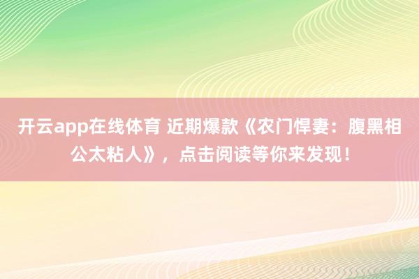 开云app在线体育 近期爆款《农门悍妻：腹黑相公太粘人》，点击阅读等你来发现！