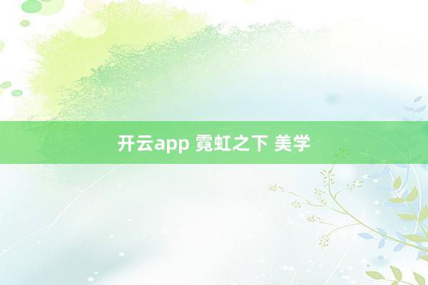 开云app 霓虹之下 美学