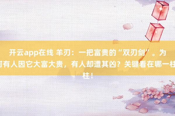 开云app在线 羊刃：一把富贵的“双刃剑”。为何有人因它大富大贵，有人却遭其凶？关键看在哪一柱！
