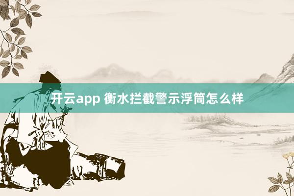 开云app 衡水拦截警示浮筒怎么样