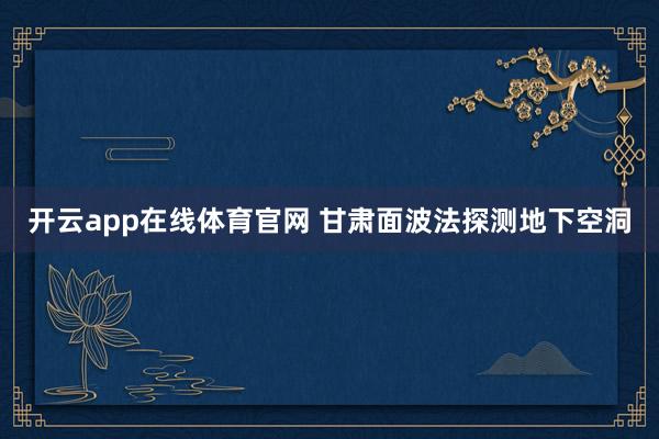 开云app在线体育官网 甘肃面波法探测地下空洞