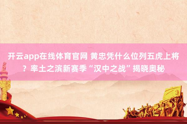 开云app在线体育官网 黄忠凭什么位列五虎上将？率土之滨新赛季“汉中之战”揭晓奥秘
