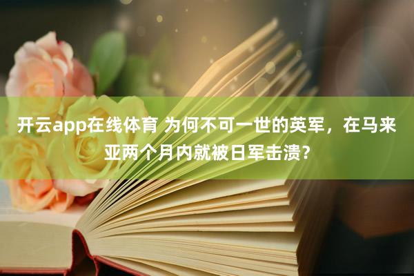 开云app在线体育 为何不可一世的英军，在马来亚两个月内就被日军击溃？