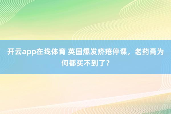 开云app在线体育 英国爆发疥疮停课，老药膏为何都买不到了？