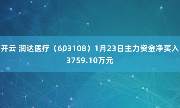 开云 润达医疗（603108）1月23日主力资金净买入3759.10万元