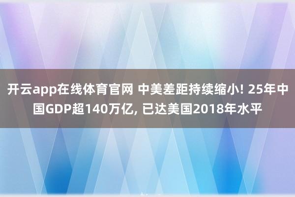 开云app在线体育官网 中美差距持续缩小! 25年中国GDP超140万亿， 已达美国2018年水平