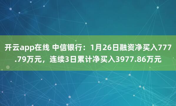 开云app在线 中信银行：1月26日融资净买入777.79万元，连续3日累计净买入3977.86万元