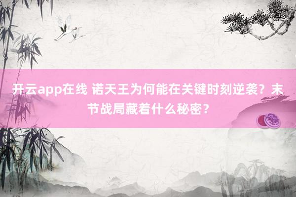 开云app在线 诺天王为何能在关键时刻逆袭？末节战局藏着什么秘密？