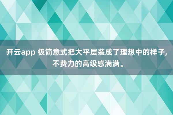 开云app 极简意式把大平层装成了理想中的样子， 不费力的高级感满满<a href=