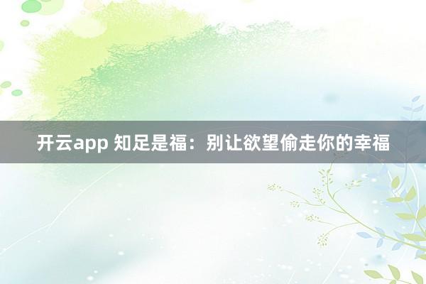 开云app 知足是福：别让欲望偷走你的幸福
