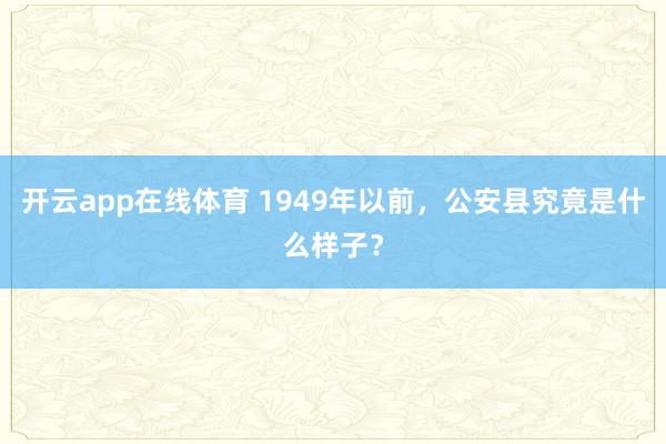 开云app在线体育 1949年以前，公安县究竟是什么样子？