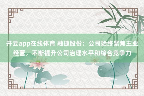 开云app在线体育 融捷股份：公司始终聚焦主业经营，不断提升公司治理水平和综合竞争力