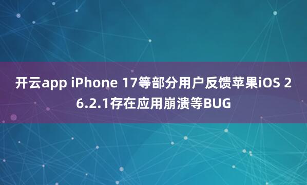开云app iPhone 17等部分用户反馈苹果iOS 26.2.1存在应用崩溃等BUG