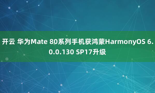 开云 华为Mate 80系列手机获鸿蒙HarmonyOS 6.0.0.130 SP17升级