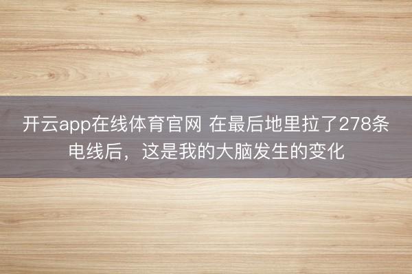 开云app在线体育官网 在最后地里拉了278条电线后,这是我的大脑发生的变化