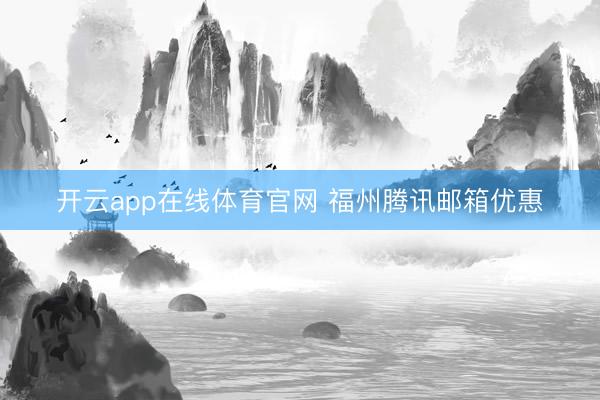 开云app在线体育官网 福州腾讯邮箱优惠