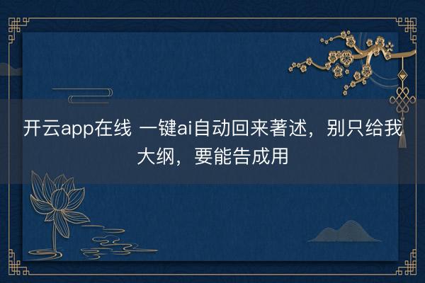 开云app在线 一键ai自动回来著述，别只给我大纲，要能告成用