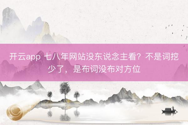 开云app 七八年网站没东说念主看？不是词挖少了，是布词没布对方位