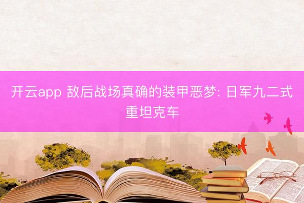 开云app 敌后战场真确的装甲恶梦: 日军九二式重坦克车