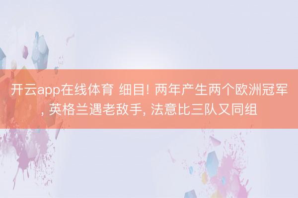 开云app在线体育 细目! 两年产生两个欧洲冠军, 英格兰遇老敌手, 法意比三队又同组