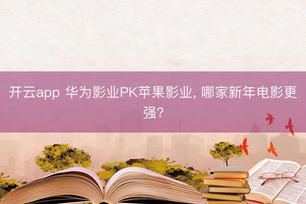 开云app 华为影业PK苹果影业, 哪家新年电影更强?
