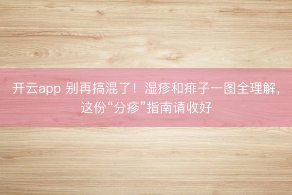 开云app 别再搞混了！湿疹和痱子一图全理解，这份“分疹”指南请收好