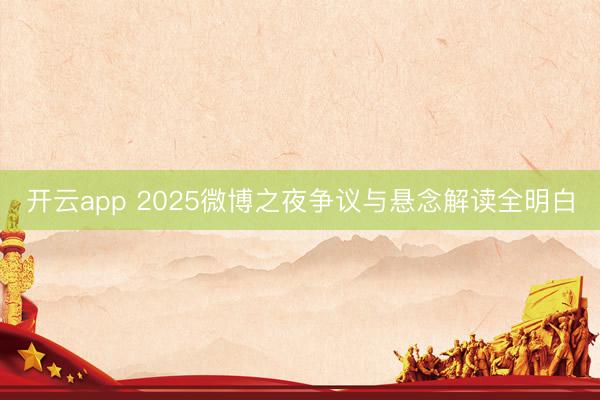 开云app 2025微博之夜争议与悬念解读全明白