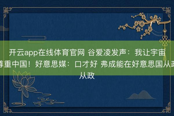 开云app在线体育官网 谷爱凌发声：我让宇宙尊重中国！好意思媒：口才好 弗成能在好意思国从政