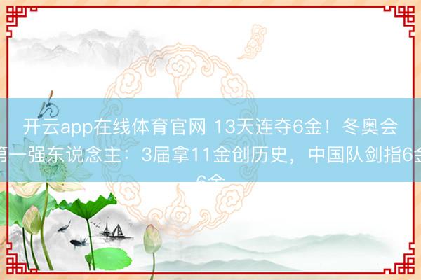 开云app在线体育官网 13天连夺6金!冬奥会第一强东说念主:3届拿11金创历史,中国队剑指6金