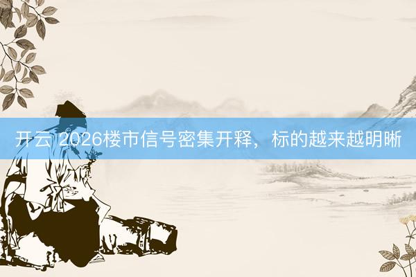 开云 2026楼市信号密集开释,标的越来越明晰