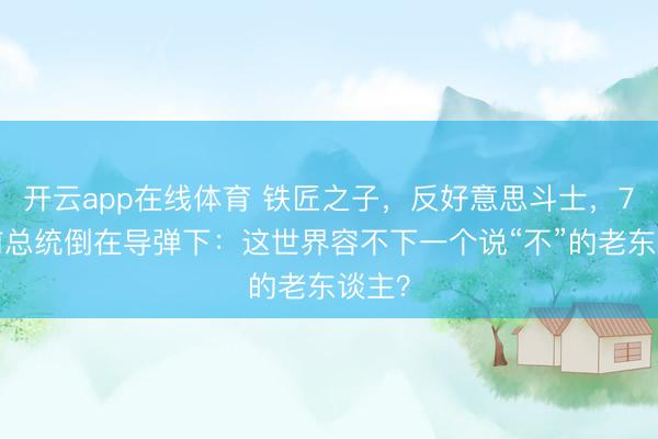 开云app在线体育 铁匠之子，反好意思斗士，70岁前总统倒在导弹下：这世界容不下一个说“不”的老东谈主？